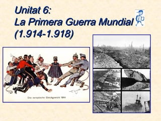 Unitat 6:Unitat 6:
La Primera Guerra MundialLa Primera Guerra Mundial
(1.914-1.918)(1.914-1.918)
 
