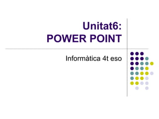Unitat6: POWER POINT Informàtica 4t eso 
