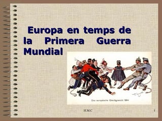 Europa en temps de
la Primera Guerra
Mundial




          H.M.C       1
 