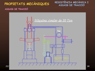 RESISTÈNCIA MECÀNICA I
PROPIETATS MECÀNIQUES                       ASSAIG DE TRACCIÓ
ASSAIG DE TRACCIÓ




20/12/2011          Unitat 6. Propietats i assaigs            14
 