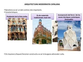 ARQUITECTURA MODERNISTA CATALANA
 Barcelona va ser un dels centres més importants.
 Característiques:
Predomini de la lí...
