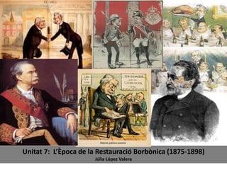 Unitat 7: L’Època de la Restauració Borbònica (1875-1898)
Júlia López Valera
 