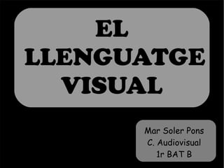 EL 
LLENGUATGE 
VISUAL 
7 Mar Soler Pons 
C. Audiovisual 
1r BAT B 
 