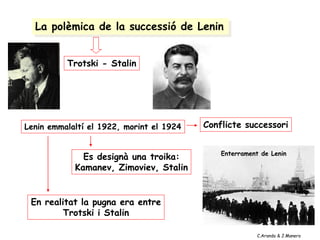 La polèmica de la successió de Lenin
Trotski - Stalin
Enterrament de Lenin
Lenin emmalaltí el 1922, morint el 1924 Conflicte successori
Es designà una troika:
Kamanev, Zimoviev, Stalin
En realitat la pugna era entre
Trotski i Stalin
C.Aranda & J.Manero
 