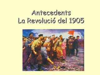 AntecedentsAntecedents
La Revolució del 1905La Revolució del 1905
 