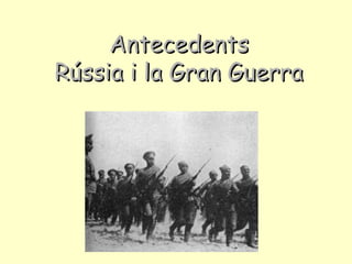 AntecedentsAntecedents
Rússia i la Gran GuerraRússia i la Gran Guerra
 