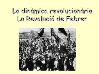 La dinàmica revolucionàriaLa dinàmica revolucionària
La Revolució de FebrerLa Revolució de Febrer
 