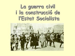 La guerra civilLa guerra civil
i la construcció dei la construcció de
l’Estat Socialistal’Estat Socialista
 