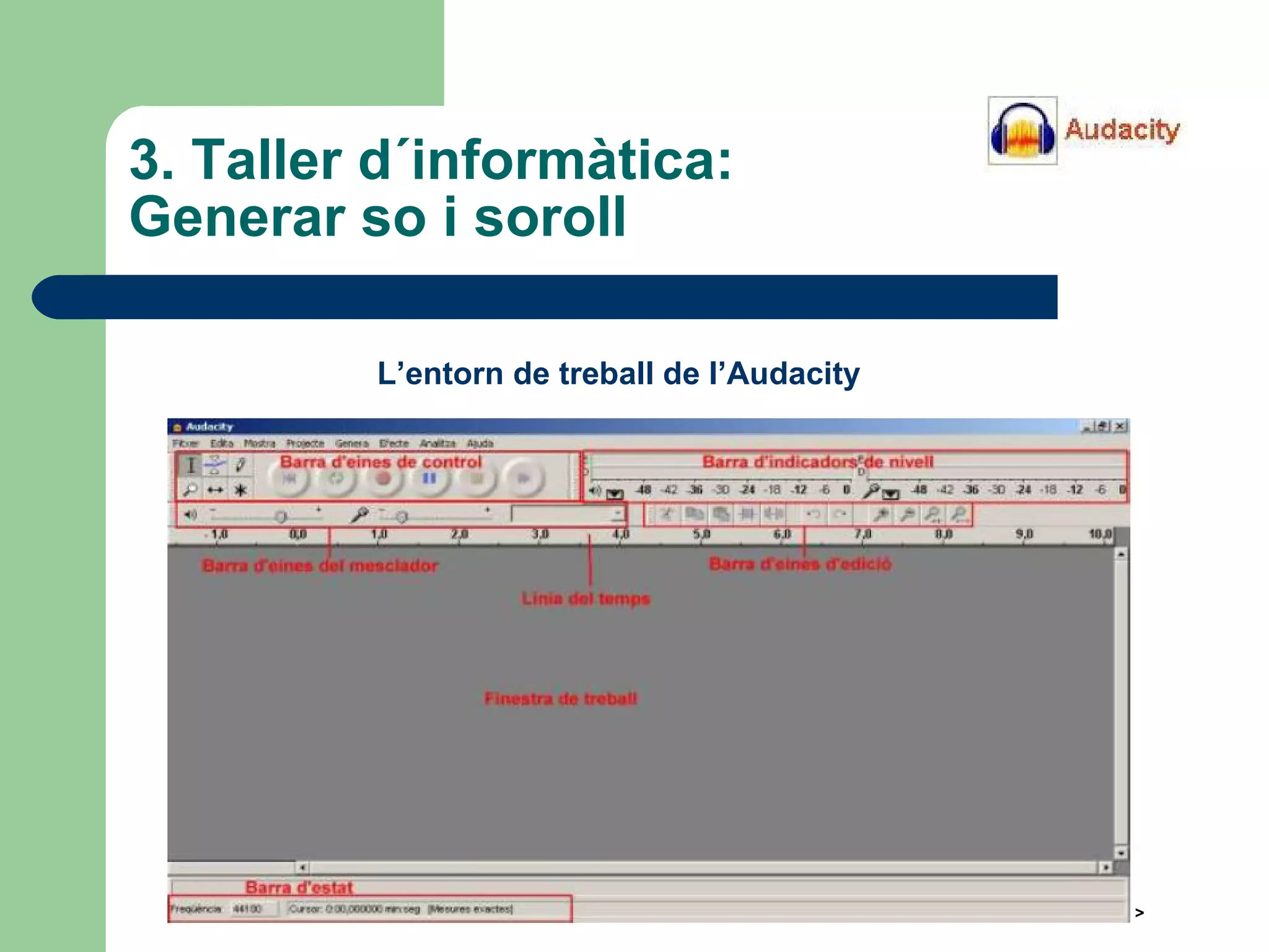 3. Taller  d´informàtica :  Generar so i soroll L’entorn de treball de l’Audacity 