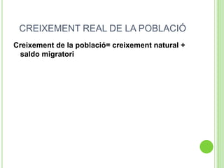 CREIXEMENT REAL DE LA POBLACIÓ
Creixement de la població= creixement natural +
saldo migratori
 