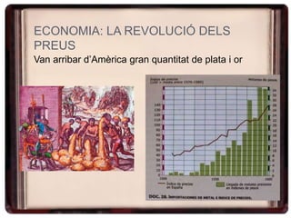 ECONOMIA: LA REVOLUCIÓ DELS
PREUS
Van arribar d’Amèrica gran quantitat de plata i or
 