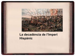 La decadència de l’Imperi
Hispànic
 