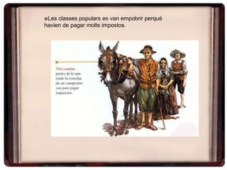 Les classes populars es van empobrir perquè
havien de pagar molts impostos.
 