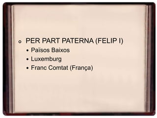  PER PART PATERNA (FELIP I)
 Països Baixos
 Luxemburg
 Franc Comtat (França)
 