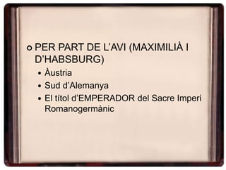  PER PART DE L’AVI (MAXIMILIÀ I
D’HABSBURG)
 Àustria
 Sud d’Alemanya
 El títol d’EMPERADOR del Sacre Imperi
Romanogermànic
 