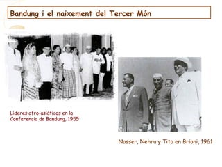 Líderes afro-asiáticos en la
Conferencia de Bandung, 1955
Nasser, Nehru y Tito en Brioni, 1961
Bandung i el naixement del Tercer Món
 
