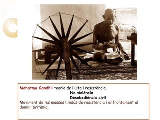 Mahatma Gandhi: teoria de lluita i resistència
No violència
Desobediència civil
Moviment de les masses hindús de resistència i enfrontament al
domini britànic.
 