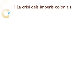 1 La crisi dels imperis colonials
 