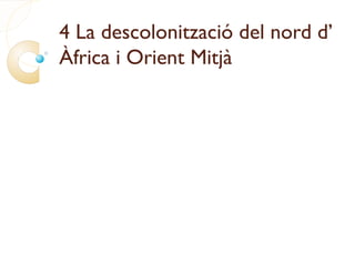 4 La descolonització del nord d’
Àfrica i Orient Mitjà
 