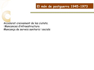 •
Accelerat creixement de les ciutats.
•
Mancances d’infraestructura
•
Mancança de serveis sanitaris i socials
El món de postguerra 1945-1973
 