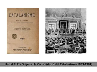 Unitat 8: Els Orígens i la Consolidació del Catalanisme(1833-1901) 
 