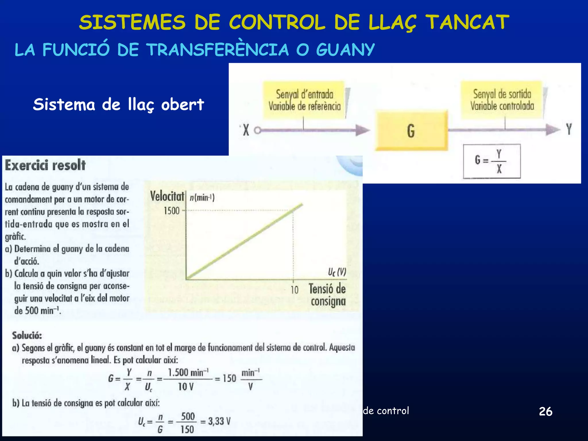 SISTEMES DE CONTROL DE LLAÇ TANCAT
LA FUNCIÓ DE TRANSFERÈNCIA O GUANY


 Sistema de llaç obert




 08/03/2012              Unitat 8. Sistemes automàtics i de control   26
 