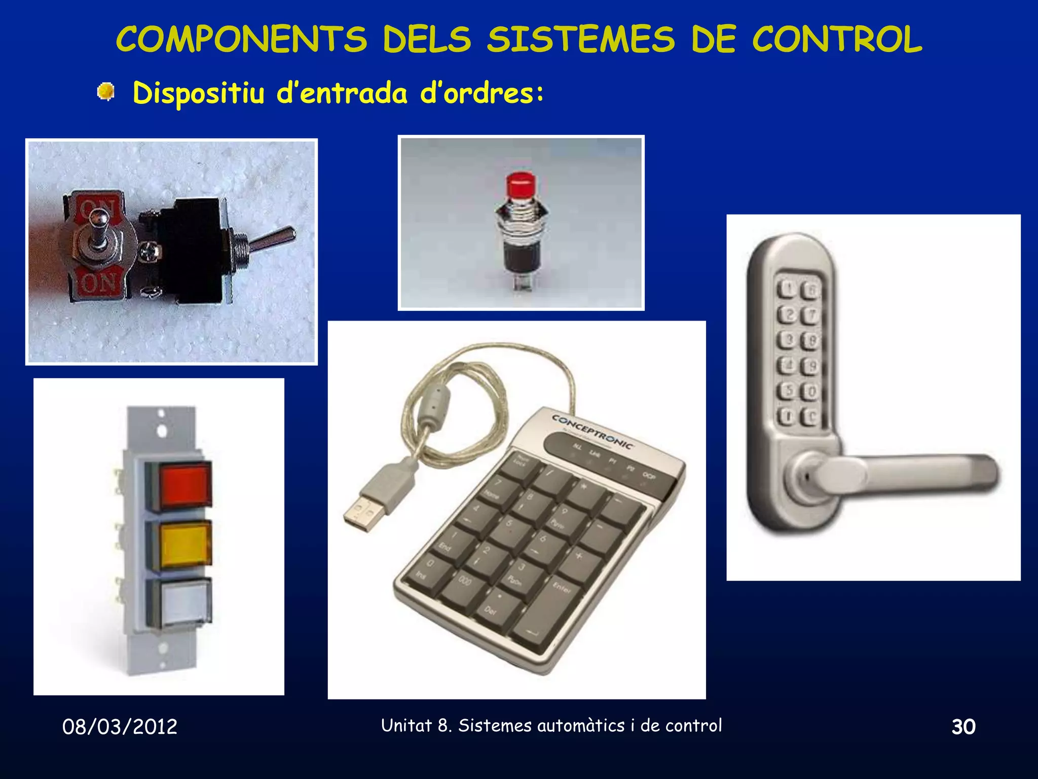 COMPONENTS DELS SISTEMES DE CONTROL
      Dispositiu d’entrada d’ordres:




08/03/2012              Unitat 8. Sistemes automàtics i de control   30
 