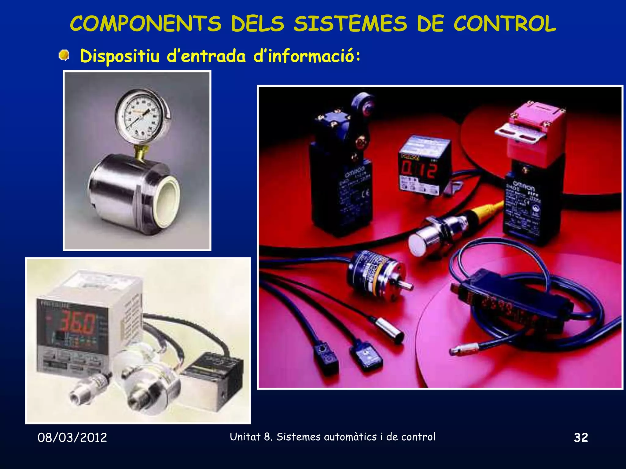 COMPONENTS DELS SISTEMES DE CONTROL
      Dispositiu d’entrada d’informació:




08/03/2012              Unitat 8. Sistemes automàtics i de control   32
 