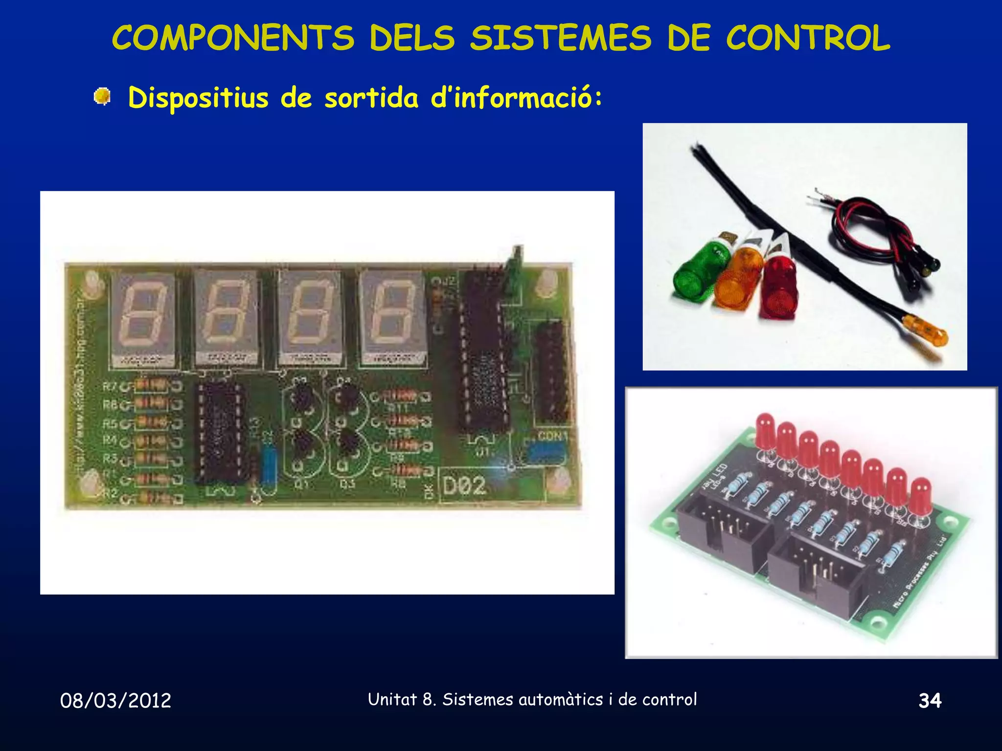 COMPONENTS DELS SISTEMES DE CONTROL
      Dispositius de sortida d’informació:




08/03/2012              Unitat 8. Sistemes automàtics i de control   34
 