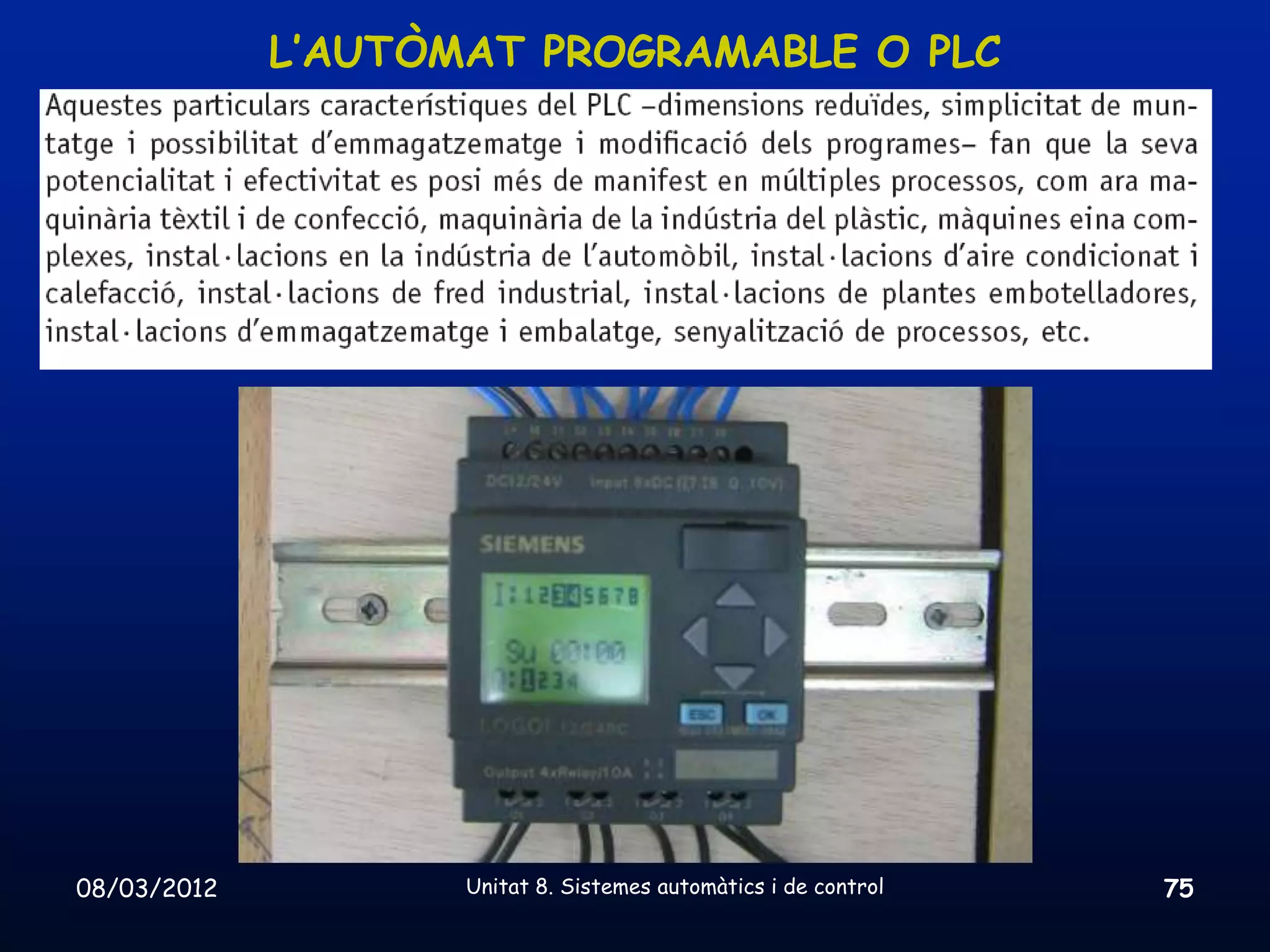 L’AUTÒMAT PROGRAMABLE O PLC




08/03/2012          Unitat 8. Sistemes automàtics i de control   75
 