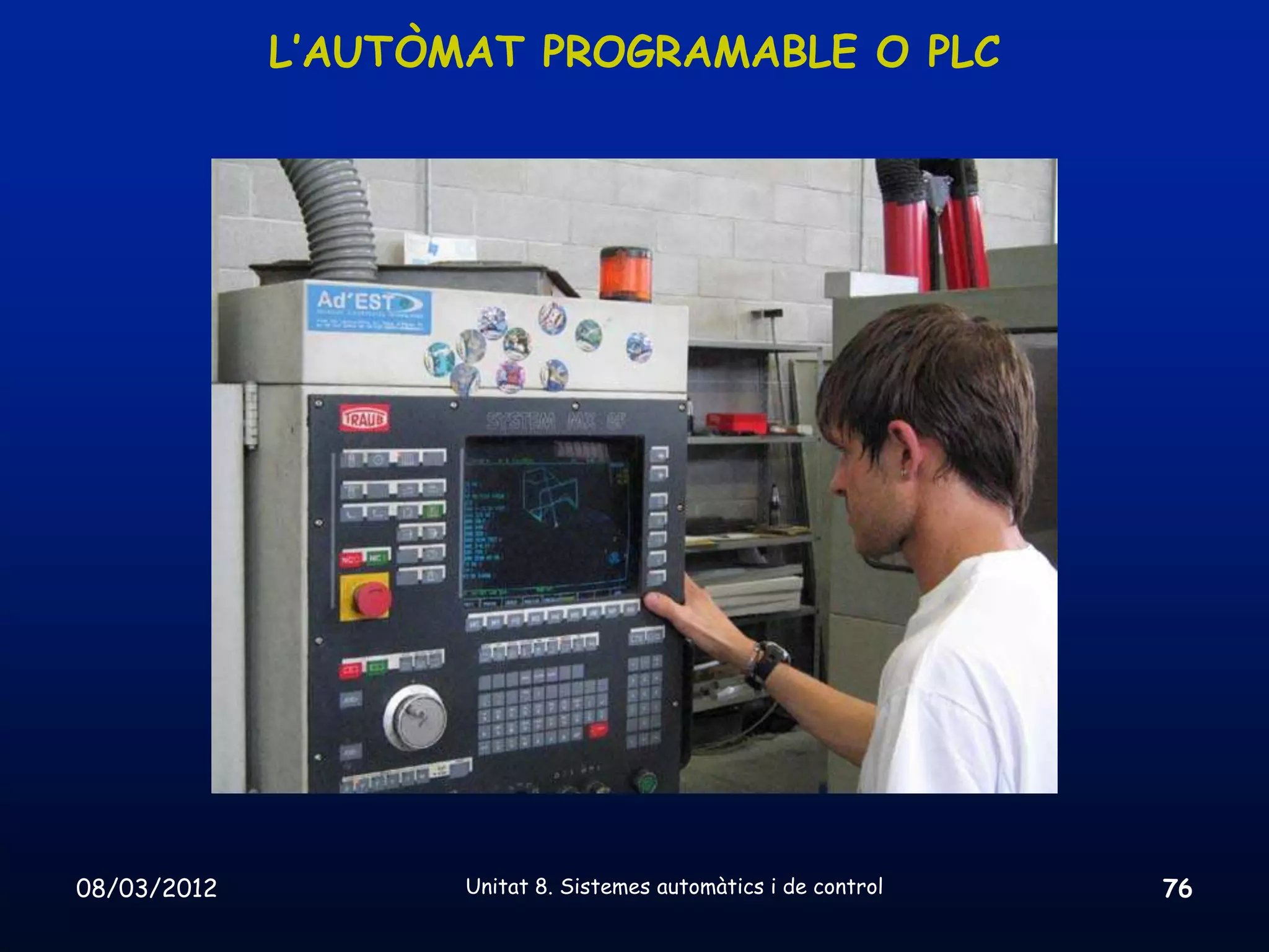 L’AUTÒMAT PROGRAMABLE O PLC




08/03/2012          Unitat 8. Sistemes automàtics i de control   76
 