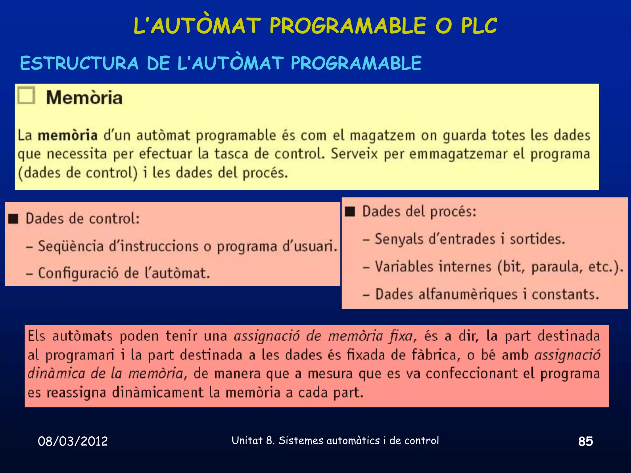 L’AUTÒMAT PROGRAMABLE O PLC
ESTRUCTURA DE L’AUTÒMAT PROGRAMABLE




 08/03/2012          Unitat 8. Sistemes automàtics i de control   85
 