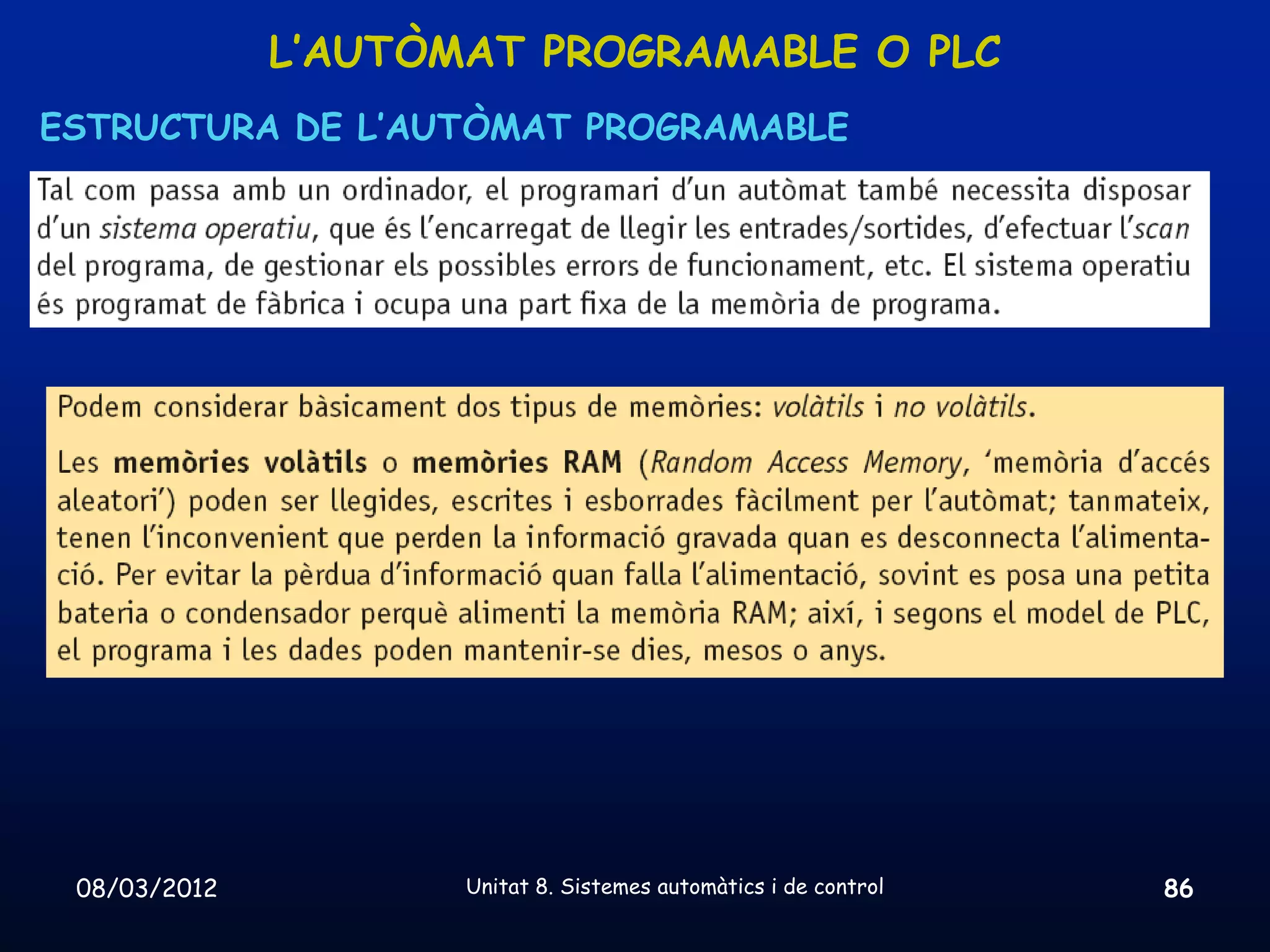 L’AUTÒMAT PROGRAMABLE O PLC
ESTRUCTURA DE L’AUTÒMAT PROGRAMABLE




 08/03/2012          Unitat 8. Sistemes automàtics i de control   86
 