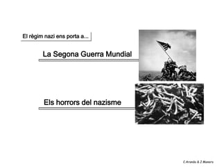 El règim nazi ens porta a...


        La Segona Guerra Mundial




         Els horrors del nazisme




                                   C.Aranda & J.Manero
 