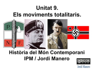 UNITAT 9:
ELS MOVIMENTS TOTALITARIS.
IPM / HMC Batxillerat
Jordi Manero
 