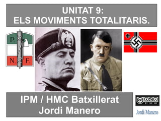 UNITAT 9:
ELS MOVIMENTS TOTALITARIS.
IPM / HMC Batxillerat
Jordi Manero
 