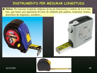 INSTRUMENTS PER MESURAR LONGITUDS




16/12/2011       Unitat 9. Metrologia i normalització   14
 