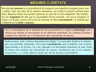 MESURES I UNITATS




16/12/2011      Unitat 9. Metrologia i normalització   2
 