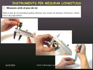 INSTRUMENTS PER MESURAR LONGITUDS




16/12/2011       Unitat 9. Metrologia i normalització   20
 