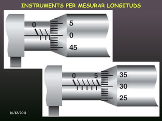 INSTRUMENTS PER MESURAR LONGITUDS




16/12/2011       Unitat 9. Metrologia i normalització   34
 