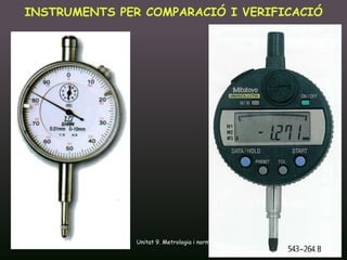 INSTRUMENTS PER COMPARACIÓ I VERIFICACIÓ




16/12/2011      Unitat 9. Metrologia i normalització   41
 