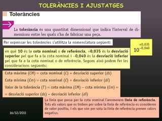 TOLERÀNCIES I AJUSTATGES




16/12/2011          Unitat 9. Metrologia i normalització   55
 