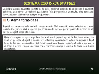 SISTEMA ISO D’AJUSTATGES




16/12/2011          Unitat 9. Metrologia i normalització   73
 