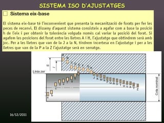 SISTEMA ISO D’AJUSTATGES




16/12/2011          Unitat 9. Metrologia i normalització   75
 