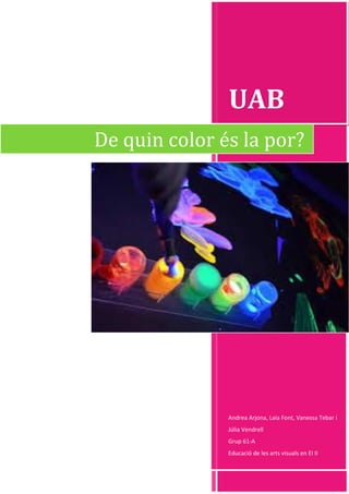 UAB
Andrea Arjona, Laia Font, Vanessa Tebar i
Júlia Vendrell
Grup 61-A
Educació de les arts visuals en EI II
De quin color és la por?
 