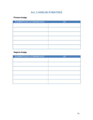   36	
  
Act. 2 ANÀLISI D’IMATGES
Primera Imatge
ELEMENTS DE LA COMUNICACIÓ ÚS
Segona Imatge
ELEMENTS DE LA COMUNICACIÓ ÚS
 