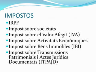 IMPOSTOSIRPFImpost sobre societatsImpost sobre el Valor Afegit (IVA)Impost sobre Activitats EconòmiquesImpost sobre Béns Immobles (IBI)Impost sobre Transmissions Patrimonials i Actes Jurídics Documentats (ITPAJD)