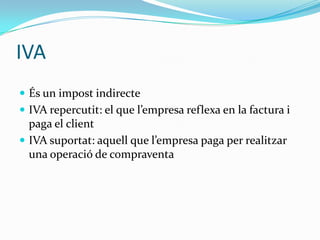 IVAÉs un impost indirecteIVA repercutit: el que l’empresa reflexa en la factura i paga el clientIVA suportat: aquell que l’empresa paga per realitzar una operació de compraventa