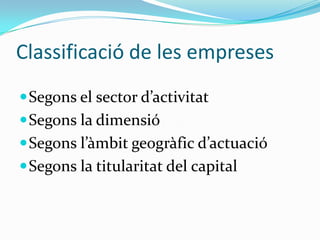 Classificació de les empresesSegons el sector d’activitatSegons la dimensióSegons l’àmbit geogràfic d’actuacióSegons la titularitat del capital