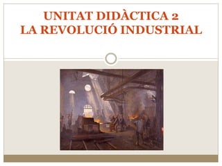 UNITAT DIDÀCTICA 2
LA REVOLUCIÓ INDUSTRIAL
 